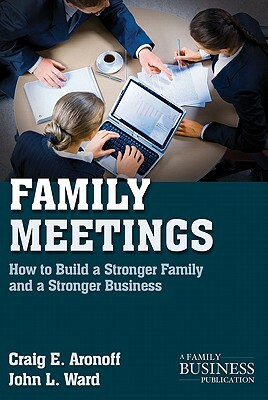 Family Meetings: How to Build a Stronger Family and a Stronger Business by C. Aronoff, J. Ward