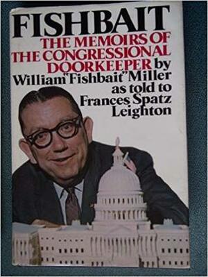 Fishbait: The Memoirs of the Congressional Doorkeeper by William Miller, Frances Spatz Leighton