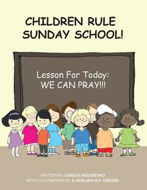 Children Rule Sunday School!: Lesson For Today: We Can Pray! by Larissa Nazarenko