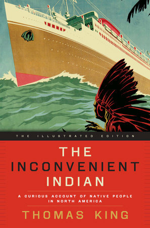 The Inconvenient Indian Illustrated: A Curious Account of Native People in North America by Thomas King