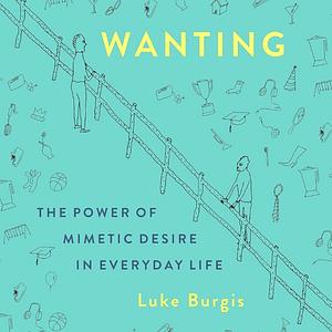 Wanting: The Power of Mimetic Desire in Everyday Life by Luke Burgis