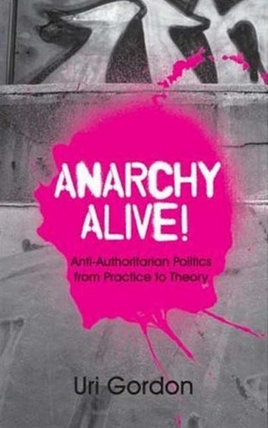 Anarchy Alive!: Anti-Authoritarian Politics From Practice to Theory by Uri Gordon