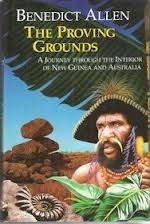 The Proving Grounds: A Journey Through the Interior of New Guinea and Australia by Benedict Allen