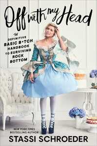 Off with My Head: The Definitive Basic B*tch Handbook to Surviving Rock Bottom by Stassi Schroeder