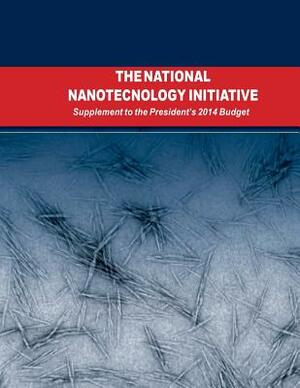 The National Nanotechnology Initiative: Supplement to the Presidents 2014 Budget by Executive Office of the President