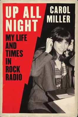 Up All Night: My Life and Times in Rock Radio by Carol Miller