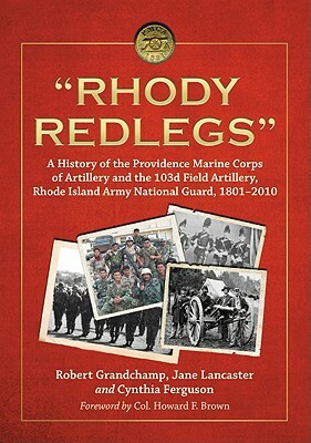 "rhody Redlegs": A History of the Providence Marine Corps of Artillery and the 103d Field Artillery, Rhode Island Army National Guard, by Robert Grandchamp, Cynthia Ferguson, Jane Lancaster