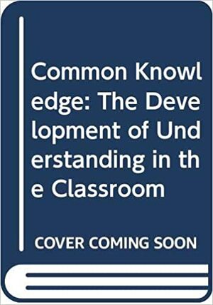 Common Knowledge: The Development of Understanding in the Classroom by Neil Mercer, Derek Edwards