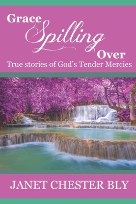 Grace Spilling Over: True Stories of God's Tender Mercies by Janet Chester Bly