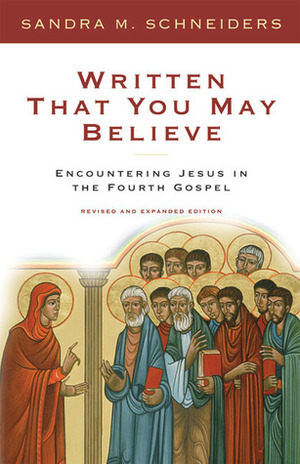 Written That You May Believe: Encountering Jesus in the Fourth Gospel by Sandra M. Schneiders