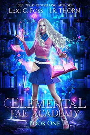 Elemental Fae Academy: Book One by J.R. Thorn, Lexi C. Foss