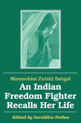 An Indian Freedom Fighter Recalls Her Life by Geraldine Hancock Forbes, Manmohini Zutshi Sahgal, B. K. Nehru