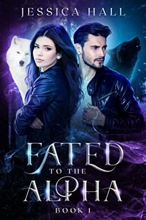 Fated To The Alpha: Book 1 by Jessica Hall