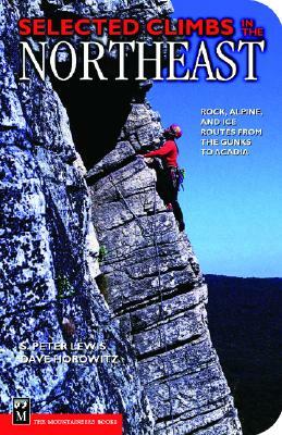 Selected Climbs in the Northeast: Rock, Alpine, and Ice Routes from the Gunks to Acadia by S. Peter Lewis, David Horowitz