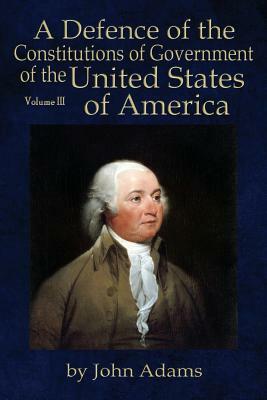 A Defence of the Constitutions of Government of the United States of America: Volume III by John Adams