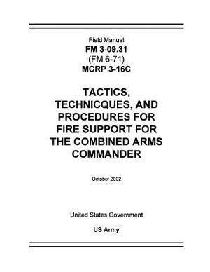 Field Manual FM 3-09.31 (FM 6-71) MCRP 3-16C Tactics, Techniques, and Procedures for Fire Support for the Combined Arms Commander October 2002 by United States Government Us Army