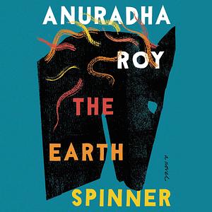 The Earthspinner: A Novel by Anuradha Roy, Anuradha Roy