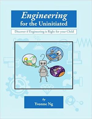 Engineering for the Uninitiated: Discover If Engineering is Right for Your by Yvonne Ng