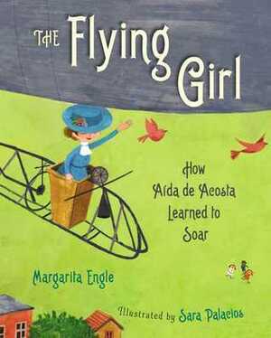The Flying Girl: How Aida de Acosta Learned to Soar by Sara Palacios, Margarita Engle