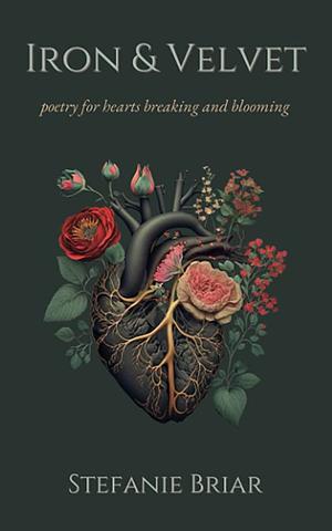Iron & Velvet: poetry for hearts breaking and blooming by Stefanie Briar