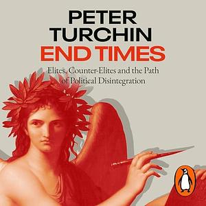 End Times: Elites, Counter-Elites, and the Path of Political Disintegration by Peter Turchin