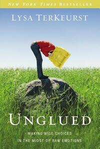 Unglued: Making Wise Choices in the Midst of Raw Emotions by Lysa TerKeurst