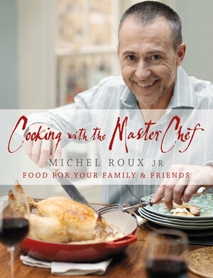 Cooking with The Master Chef: Food For Your Family & Friends by Michel Roux Jr.