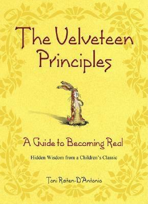 The Velveteen Principles: A Guide to Becoming Real; Hidden Wisdom from a Children's Classic by Toni Raiten-D'Antonio