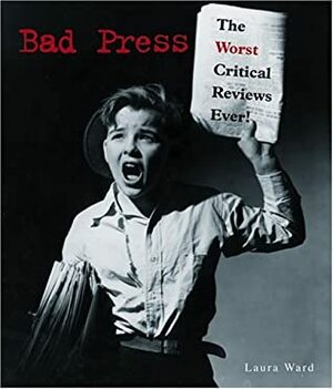 Bad Press: The Worst Critical Reviews Ever! by Laura Ward