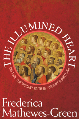 The Illumined Heart: Capture the Vibrant Faith of the Ancient Christians by Frederica Mathewes-Green