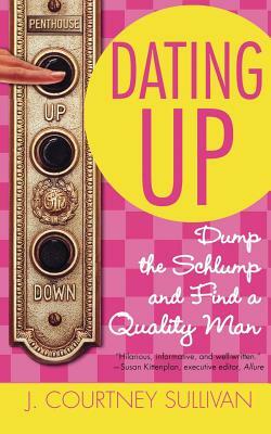 Dating Up: Dump the Schlump and Find a Quality Man by J. Courtney Sullivan