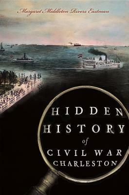 Hidden History of Civil War Charleston by Margaret Middleton Rivers Eastman