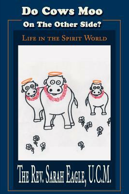 Do Cows Moo On The Other Side?: Life in the Spirit World by Sarah Eagle