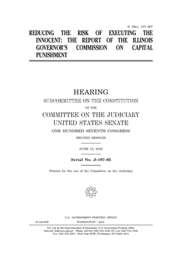 Reducing the risk of executing the innocent: the report of the Illinois Governor's Commission on Capital Punishment by Committee on the Judiciary Sub (senate), United States Congress, United States Senate