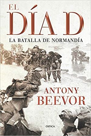 El Día D: La batalla de Normandía by Antony Beevor