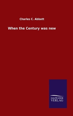 When the Century was new by Charles C. Abbott