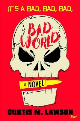 It's a Bad, Bad, Bad, Bad World by Curtis M. Lawson