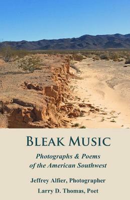 Bleak Music: Poems & Photographs of the American Southwest by Jeffrey C. Alfier, Larry D. Thomas