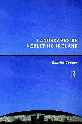 Landscapes of Neolithic Ireland by Gabriel Cooney