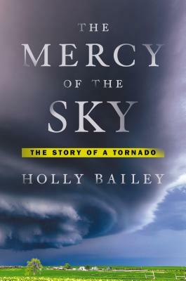 The Mercy of the Sky: The Story of a Tornado by Holly Bailey