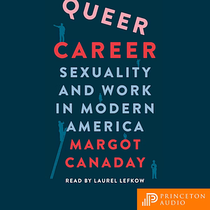 Queer Career: Sexuality and Work in Modern America by Margot Canaday