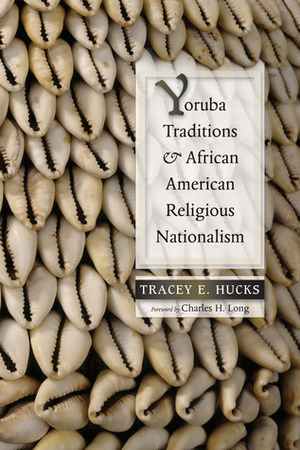 Yoruba Traditions and African American Religious Nationalism by Tracey E. Hucks, Charles H. Long