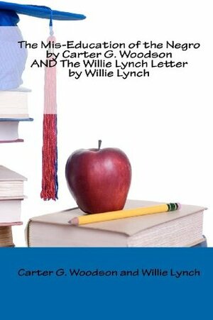The Mis-Education of the Negro by Carter G. Woodson and the Willie Lynch Letter by Willie Lynch by Willie Lynch, Carter G. Woodson