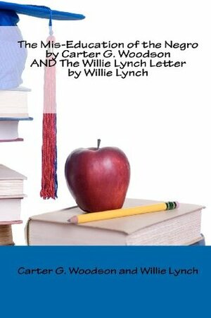 The Mis-Education of the Negro by Carter G. Woodson and the Willie Lynch Letter by Willie Lynch by Carter G. Woodson, Willie Lynch