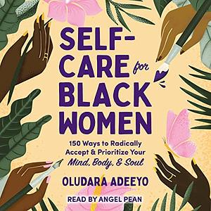 Self-Care for Black Women: 150 Ways to Radically Accept & Prioritize Your Mind, Body, & Soul by Oludara Adeeyo