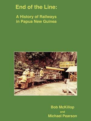 End of the Line: A History of Railways in Papua New Guinea by Bob McKillop, Michael Pearson