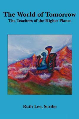 The World of Tomorrow: The Teachers of the Higher Planes by Ruth Lee