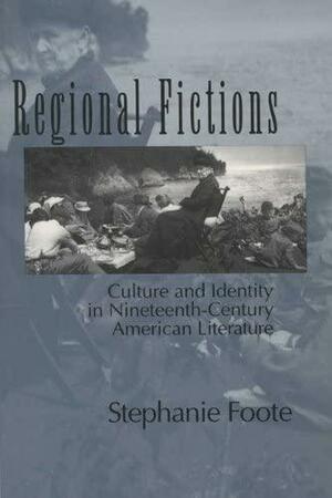 Regional Fictions: Culture and Identity in Nineteenth-Century American Literature by Stephanie Foote