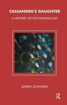 Cassandra's Daughter: A History of Psychoanalysis by Joseph Schwartz