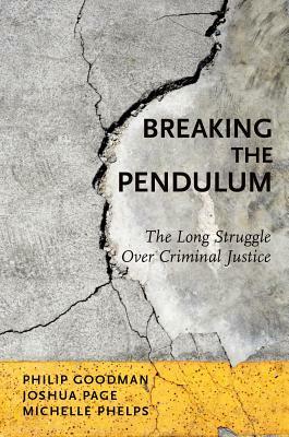 Breaking the Pendulum: The Long Struggle Over Criminal Justice by Joshua Page, Michelle Phelps, Philip Goodman